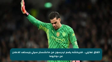 اتفاق نهائي.. فنربخشة يضم إيدرسون من مانشستر سيتي ويستعد للإعلان عن دوناروما